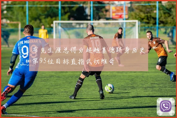 布克生涯总得分超越基德跻身历史第95位目标直指武切维奇