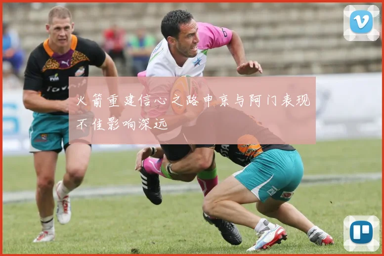 火箭重建信心之路申京与阿门表现不佳影响深远