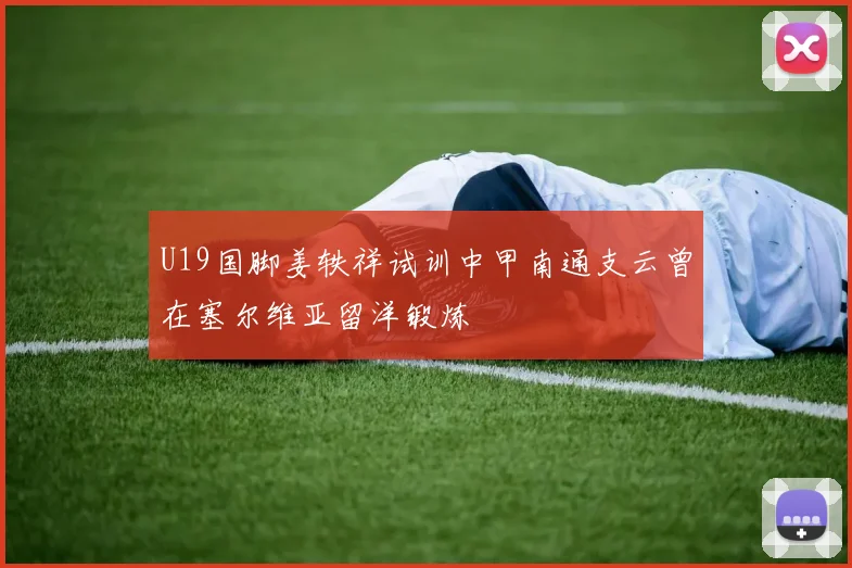 U19国脚姜轶祥试训中甲南通支云曾在塞尔维亚留洋锻炼