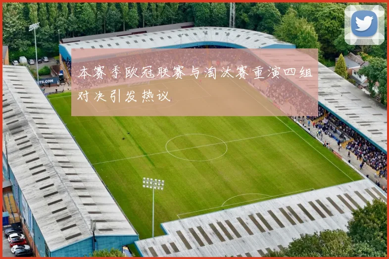 本赛季欧冠联赛与淘汰赛重演四组对决引发热议